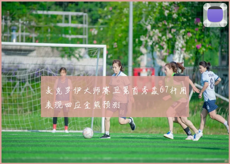 麦克罗伊大师赛卫冕首秀轰67杆用表现回应金熊预测