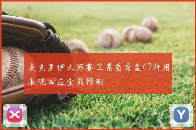 麦克罗伊大师赛卫冕首秀轰67杆用表现回应金熊预测
