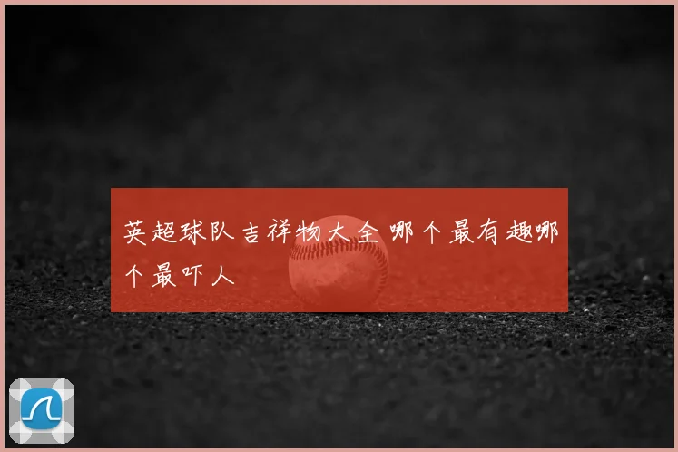 英超球队吉祥物大全 哪个最有趣哪个最吓人