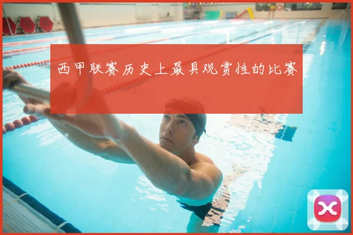 西甲联赛历史上最具观赏性的比赛