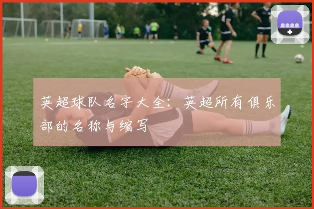 英超球队名字大全：英超所有俱乐部的名称与缩写