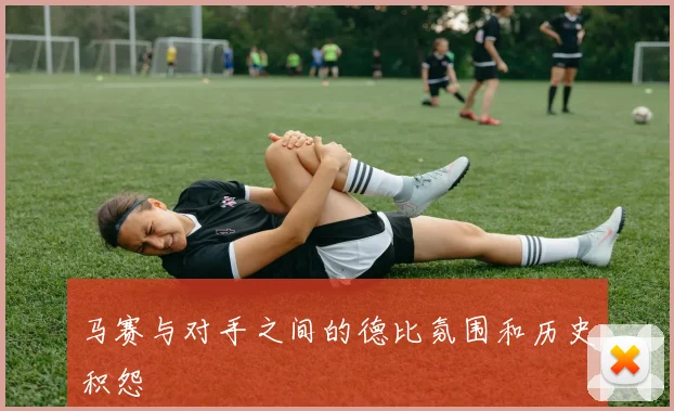 马赛与对手之间的德比氛围和历史积怨